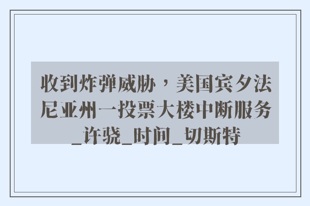 收到炸弹威胁，美国宾夕法尼亚州一投票大楼中断服务_许骁_时间_切斯特