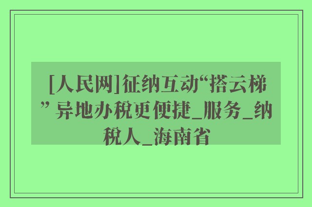 [人民网]征纳互动“搭云梯” 异地办税更便捷_服务_纳税人_海南省