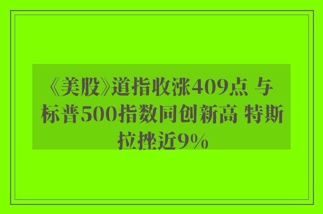 《美股》道指收涨409点 与标普500指数同创新高 特斯拉挫近9%