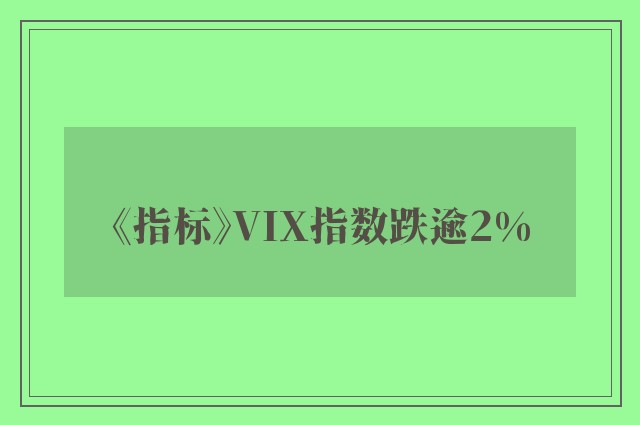 《指标》VIX指数跌逾2%