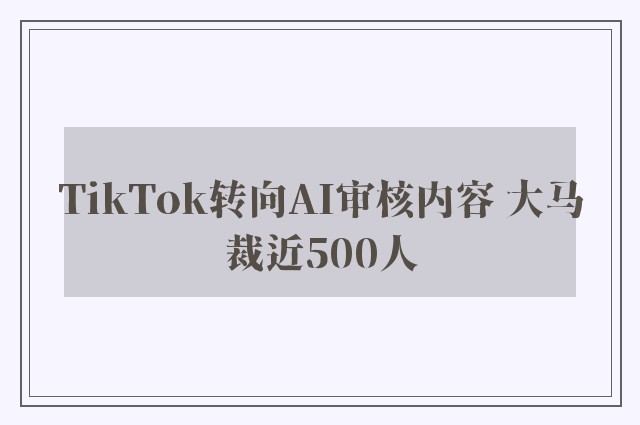 TikTok转向AI审核内容 大马裁近500人