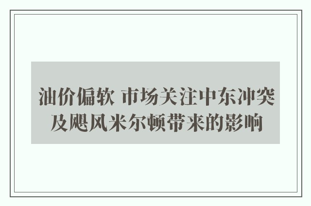 油价偏软 市场关注中东冲突及飓风米尔顿带来的影响