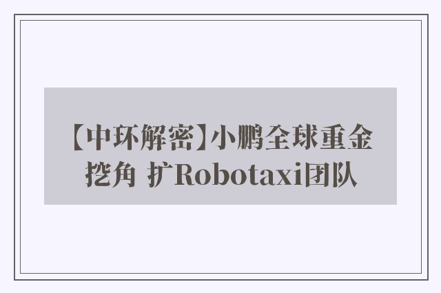 【中环解密】小鹏全球重金挖角 扩Robotaxi团队