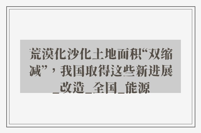 荒漠化沙化土地面积“双缩减”，我国取得这些新进展_改造_全国_能源