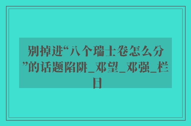 别掉进“八个瑞士卷怎么分”的话题陷阱_邓望_邓强_栏目