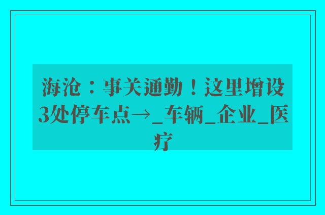 海沧：事关通勤！这里增设3处停车点→_车辆_企业_医疗