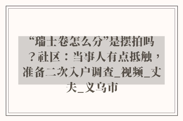 “瑞士卷怎么分”是摆拍吗？社区：当事人有点抵触，准备二次入户调查_视频_丈夫_义乌市