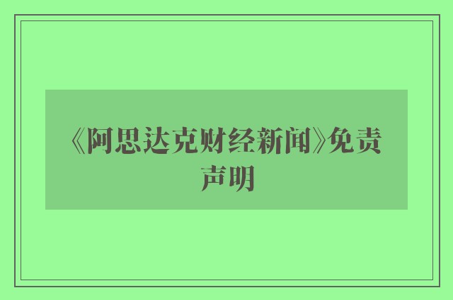 《阿思达克财经新闻》免责声明