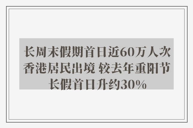 长周末假期首日近60万人次香港居民出境 较去年重阳节长假首日升约30%