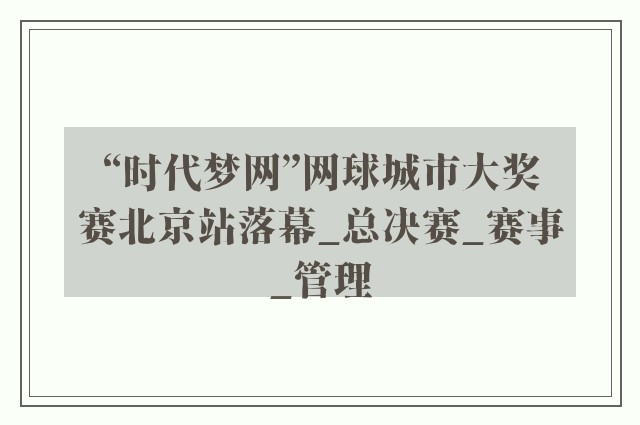 “时代梦网”网球城市大奖赛北京站落幕_总决赛_赛事_管理