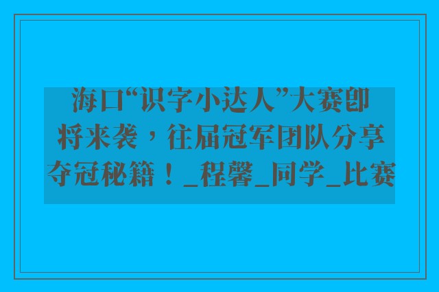 海口“识字小达人”大赛即将来袭，往届冠军团队分享夺冠秘籍！_程馨_同学_比赛