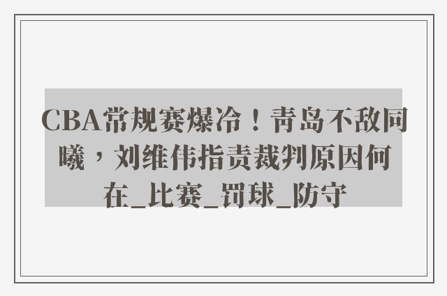 CBA常规赛爆冷！青岛不敌同曦，刘维伟指责裁判原因何在_比赛_罚球_防守