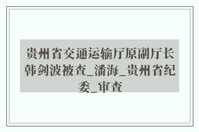 贵州省交通运输厅原副厅长韩剑波被查_潘海_贵州省纪委_审查