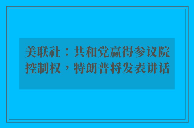 美联社：共和党赢得参议院控制权，特朗普将发表讲话