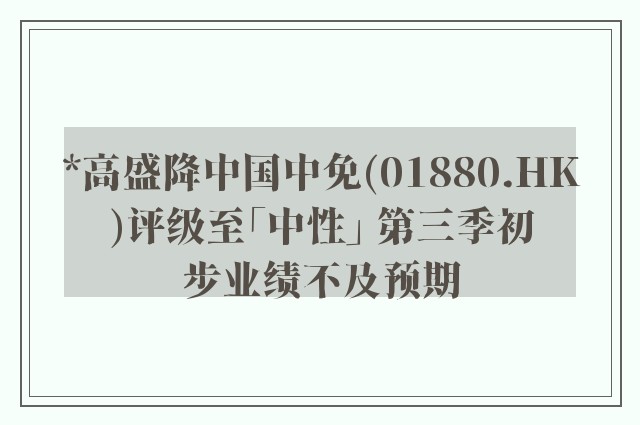 *高盛降中国中免(01880.HK)评级至「中性」 第三季初步业绩不及预期