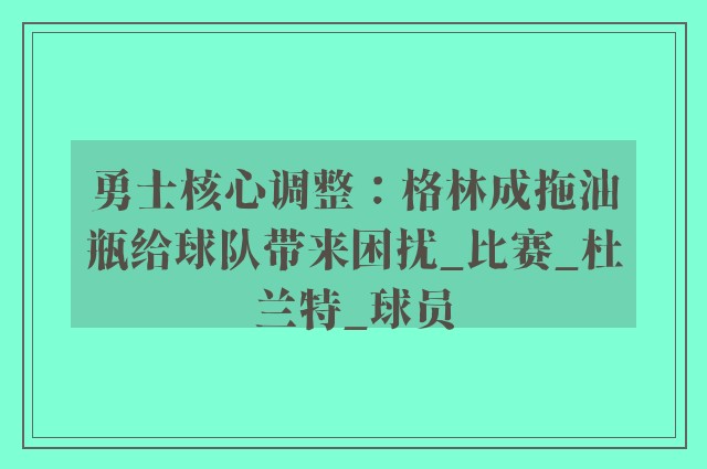 勇士核心调整：格林成拖油瓶给球队带来困扰_比赛_杜兰特_球员