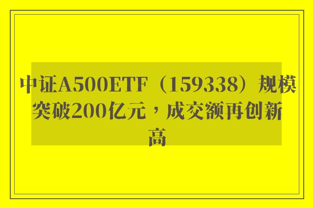 中证A500ETF（159338）规模突破200亿元，成交额再创新高