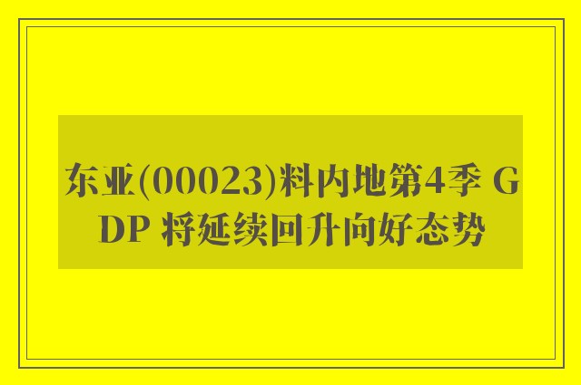 东亚(00023)料内地第4季 GDP 将延续回升向好态势