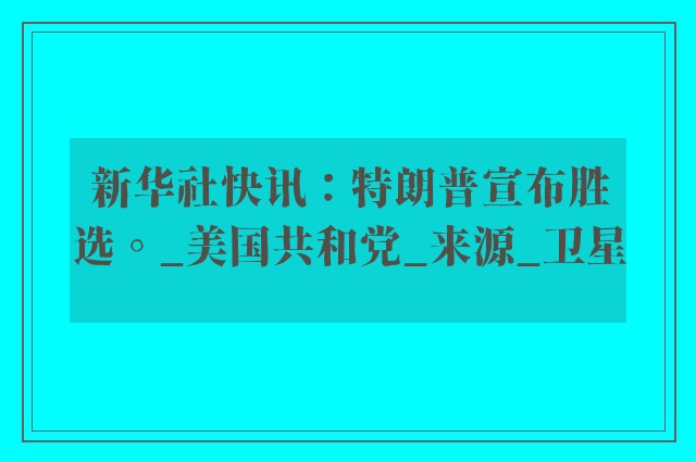 新华社快讯：特朗普宣布胜选。_美国共和党_来源_卫星