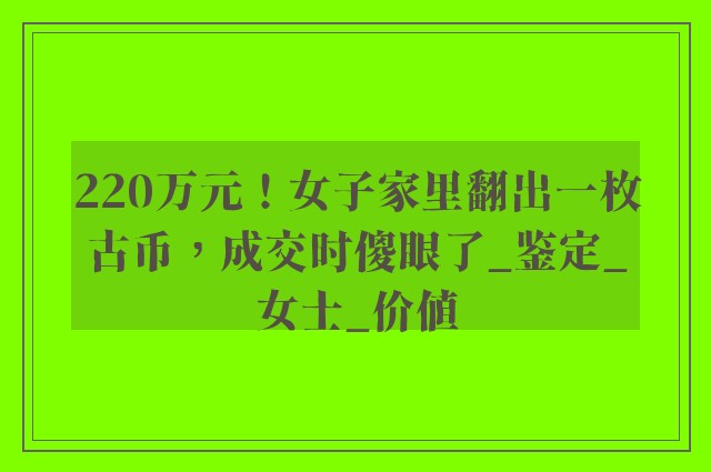 220万元！女子家里翻出一枚古币，成交时傻眼了_鉴定_女士_价值