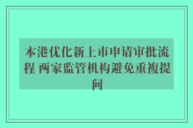 本港优化新上市申请审批流程 两家监管机构避免重複提问