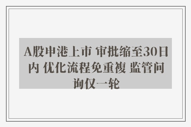 A股申港上市 审批缩至30日内 优化流程免重複 监管问询仅一轮