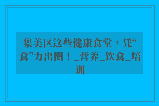 集美区这些健康食堂，凭“食”力出圈！_营养_饮食_培训