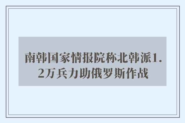 南韩国家情报院称北韩派1.2万兵力助俄罗斯作战