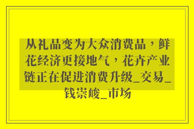 从礼品变为大众消费品，鲜花经济更接地气，花卉产业链正在促进消费升级_交易_钱崇峻_市场