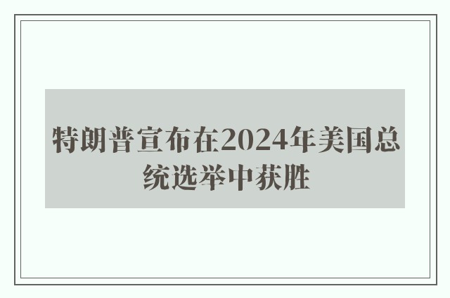 特朗普宣布在2024年美国总统选举中获胜