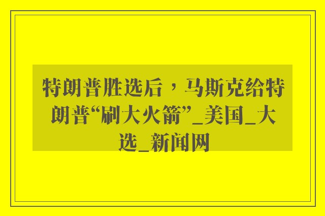 特朗普胜选后，马斯克给特朗普“刷大火箭”_美国_大选_新闻网