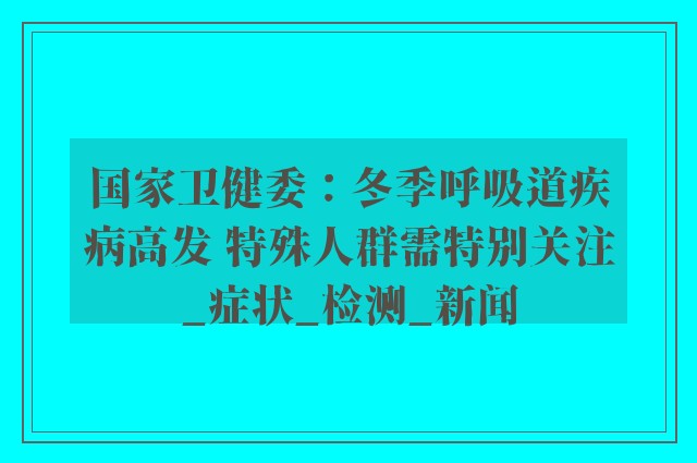 国家卫健委：冬季呼吸道疾病高发 特殊人群需特别关注_症状_检测_新闻