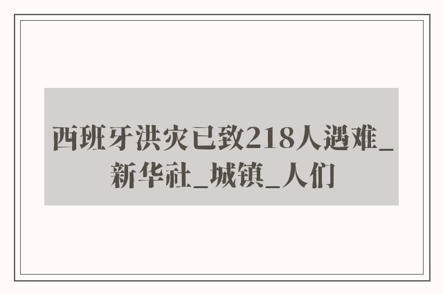 西班牙洪灾已致218人遇难_新华社_城镇_人们