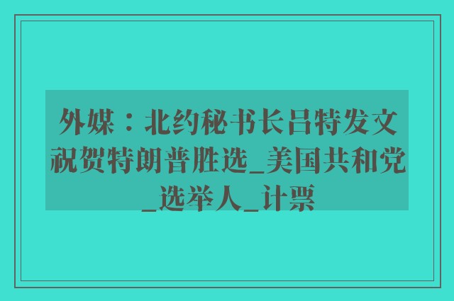 外媒：北约秘书长吕特发文祝贺特朗普胜选_美国共和党_选举人_计票