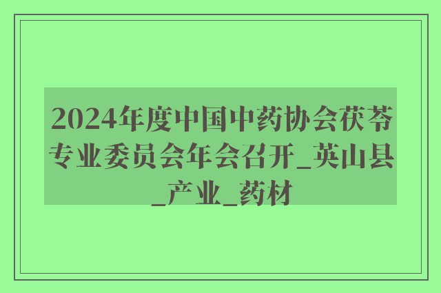 2024年度中国中药协会茯苓专业委员会年会召开_英山县_产业_药材