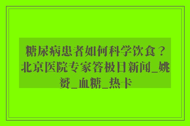 糖尿病患者如何科学饮食？北京医院专家答极目新闻_姚赟_血糖_热卡