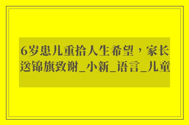 6岁患儿重拾人生希望，家长送锦旗致谢_小新_语言_儿童