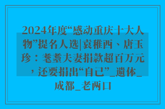 2024年度“感动重庆十大人物”提名人选|袁稚西、唐玉珍：耄耋夫妻捐款超百万元，还要捐出“自己”_遗体_成都_老两口