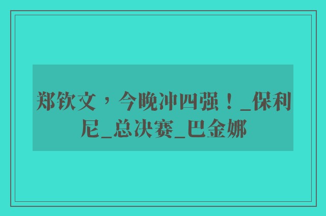 郑钦文，今晚冲四强！_保利尼_总决赛_巴金娜