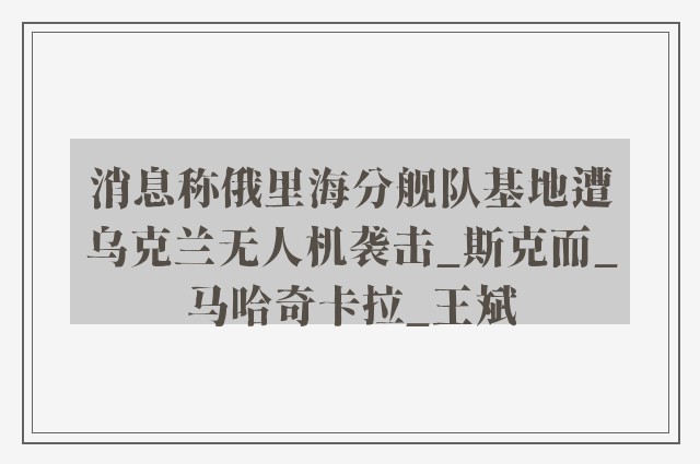 消息称俄里海分舰队基地遭乌克兰无人机袭击_斯克而_马哈奇卡拉_王斌