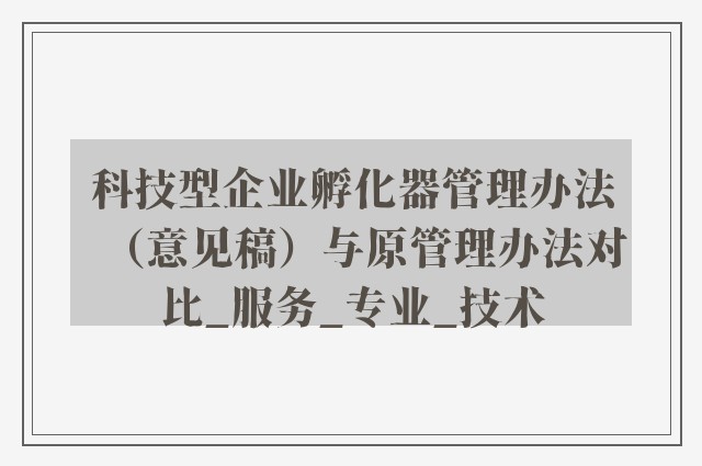 科技型企业孵化器管理办法（意见稿）与原管理办法对比_服务_专业_技术