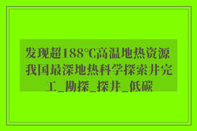 发现超188℃高温地热资源 我国最深地热科学探索井完工_勘探_探井_低碳