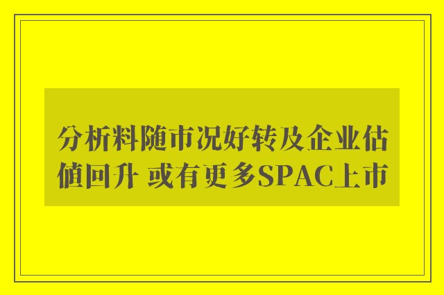 分析料随市况好转及企业估值回升 或有更多SPAC上市