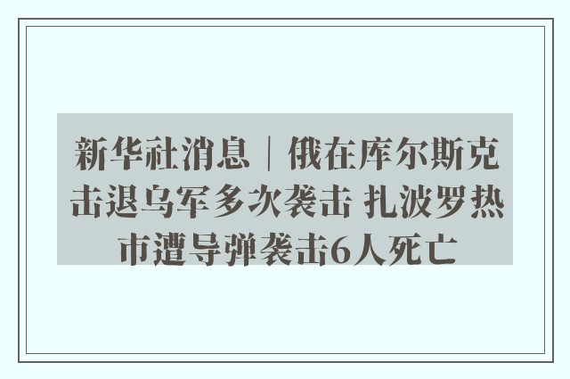 新华社消息｜俄在库尔斯克击退乌军多次袭击 扎波罗热市遭导弹袭击6人死亡