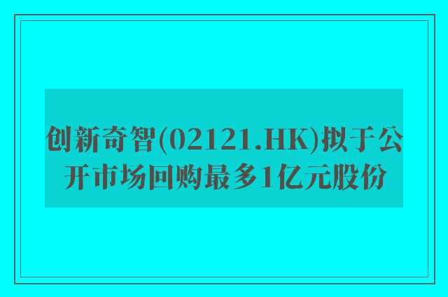 创新奇智(02121.HK)拟于公开市场回购最多1亿元股份