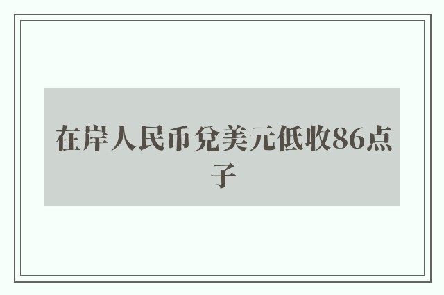 在岸人民币兑美元低收86点子