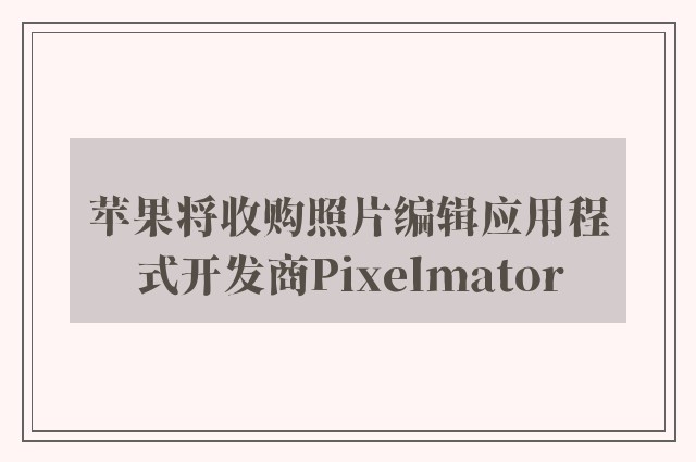 苹果将收购照片编辑应用程式开发商Pixelmator