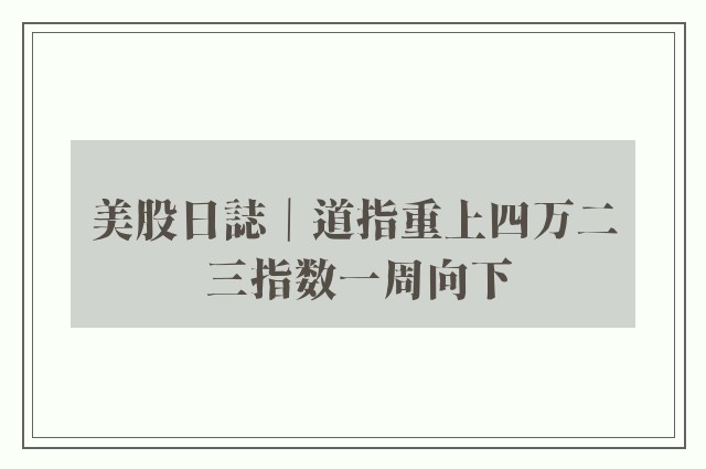 美股日誌｜道指重上四万二 三指数一周向下