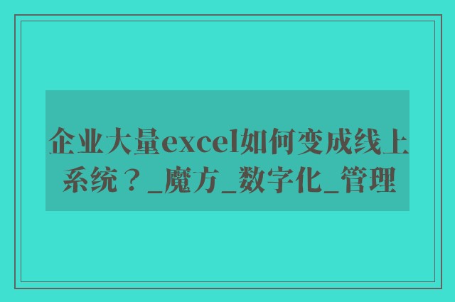 企业大量excel如何变成线上系统？_魔方_数字化_管理