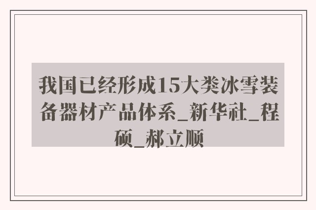 我国已经形成15大类冰雪装备器材产品体系_新华社_程硕_郝立顺